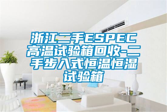 浙江二手ESPEC高温试验箱回收-二手步入式恒温恒湿试验箱