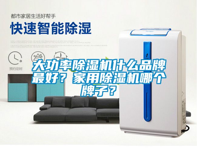 大功率除湿机什么品牌最好？家用除湿机哪个牌子？