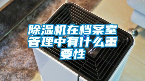 除湿机在档案室管理中有什么重要性