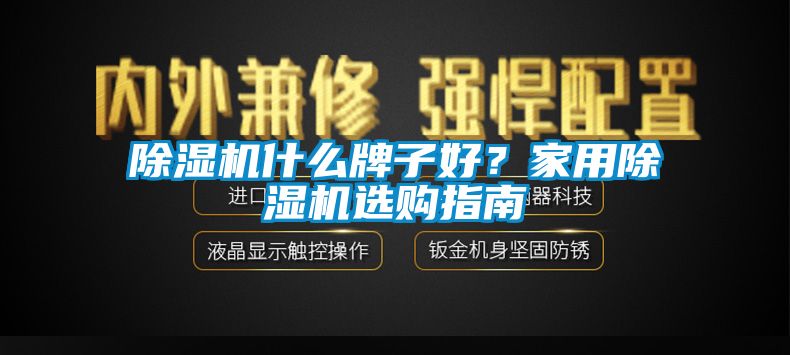 除湿机什么牌子好？家用除湿机选购指南