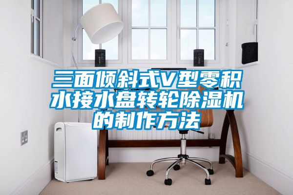 三面倾斜式V型零积水接水盘转轮除湿机的制作方法