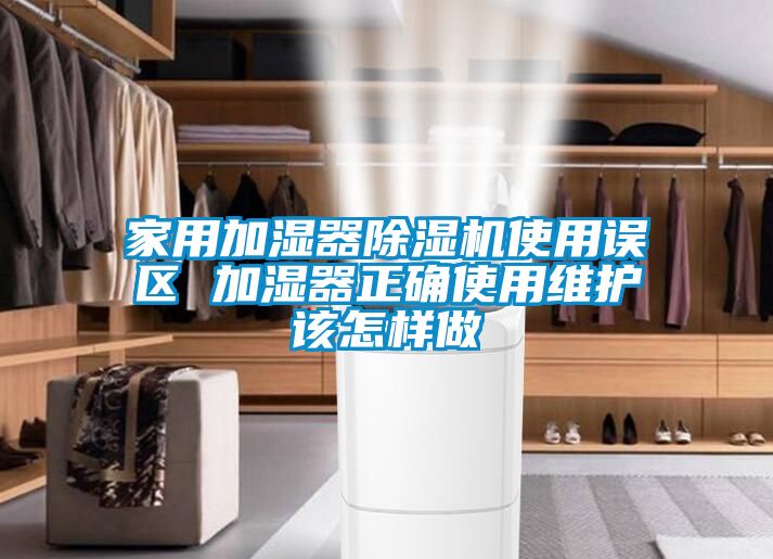 家用加湿器除湿机使用误区 加湿器正确使用维护该怎样做