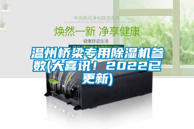 温州桥梁专用除湿机参数(大喜讯！2022已更新)